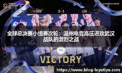 全球总决赛小组赛次轮：温州电竞高压进攻武汉战队的激烈之战